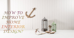 HOW TO IMPROVE HOME INTERIOR DESIGN?